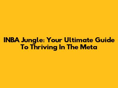 INBA Jungle: Your Ultimate Guide To Thriving In The Meta