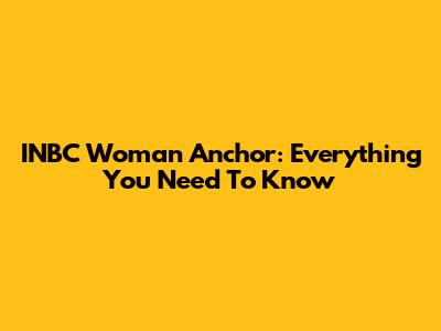 INBC Woman Anchor: Everything You Need To Know