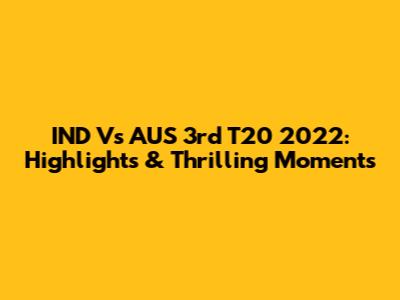 IND Vs AUS 3rd T20 2022: Highlights & Thrilling Moments
