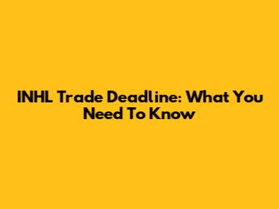 INHL Trade Deadline: What You Need To Know