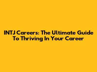 INTJ Careers: The Ultimate Guide To Thriving In Your Career