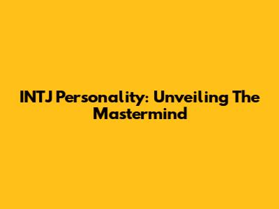 INTJ Personality: Unveiling The Mastermind