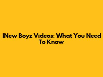 INew Boyz Videos: What You Need To Know