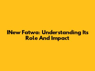INew Fatwa: Understanding Its Role And Impact