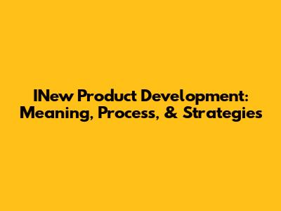 INew Product Development: Meaning, Process, & Strategies