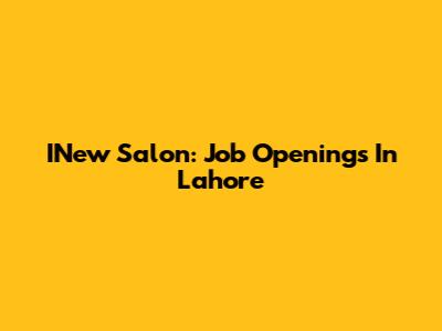 INew Salon: Job Openings In Lahore