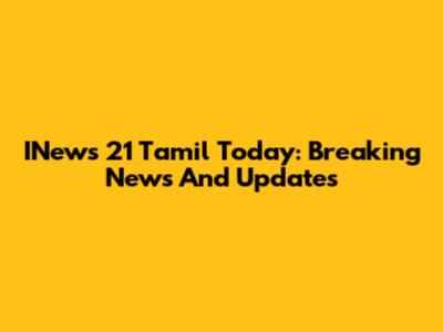 INews 21 Tamil Today: Breaking News And Updates