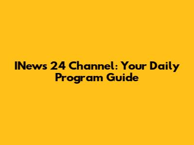 INews 24 Channel: Your Daily Program Guide