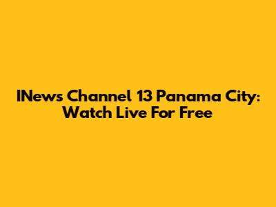 INews Channel 13 Panama City: Watch Live For Free
