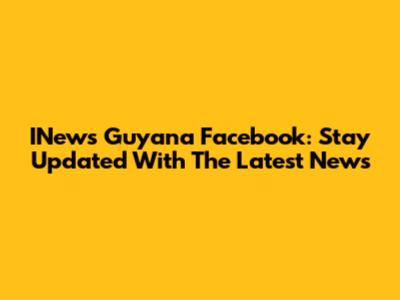 INews Guyana Facebook: Stay Updated With The Latest News