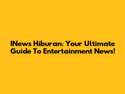 INews Hiburan: Your Ultimate Guide To Entertainment News!