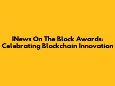 INews On The Block Awards: Celebrating Blockchain Innovation