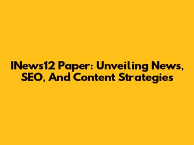INews12 Paper: Unveiling News, SEO, And Content Strategies