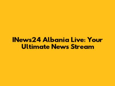 INews24 Albania Live: Your Ultimate News Stream