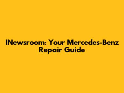 INewsroom: Your Mercedes-Benz Repair Guide
