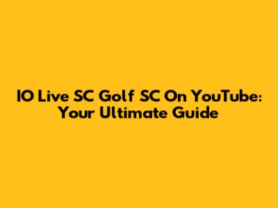 IO Live SC Golf SC On YouTube: Your Ultimate Guide