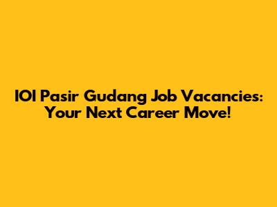 IOI Pasir Gudang Job Vacancies: Your Next Career Move!
