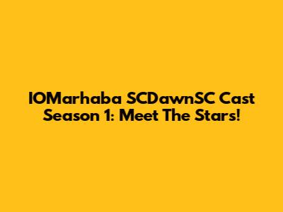 IOMarhaba SCDawnSC Cast Season 1: Meet The Stars!