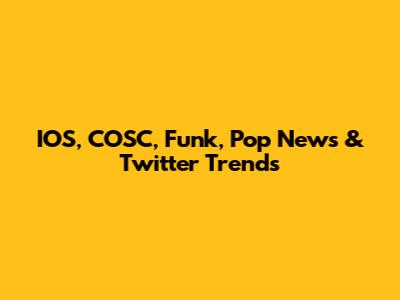 IOS, COSC, Funk, Pop News & Twitter Trends