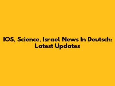 IOS, Science, Israel News In Deutsch: Latest Updates