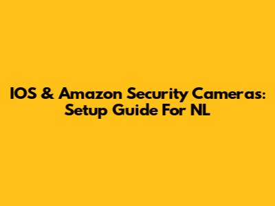 IOS & Amazon Security Cameras: Setup Guide For NL