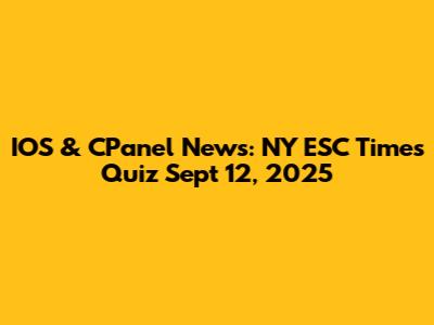 IOS & CPanel News: NY ESC Times Quiz Sept 12, 2025