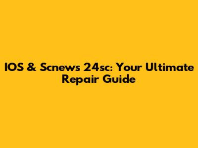 IOS & Scnews 24sc: Your Ultimate Repair Guide