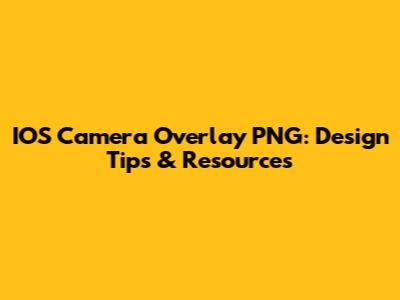 IOS Camera Overlay PNG: Design Tips & Resources