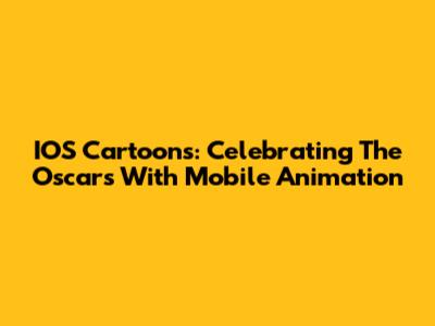 IOS Cartoons: Celebrating The Oscars With Mobile Animation