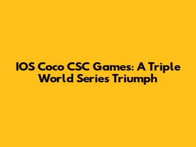 IOS Coco CSC Games: A Triple World Series Triumph