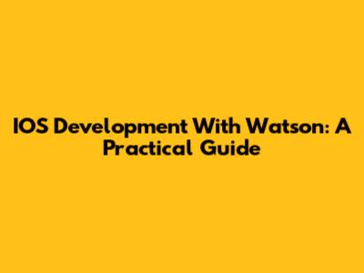 IOS Development With Watson: A Practical Guide