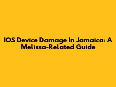 IOS Device Damage In Jamaica: A Melissa-Related Guide