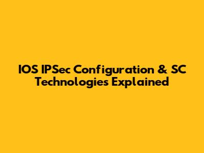 IOS IPSec Configuration & SC Technologies Explained