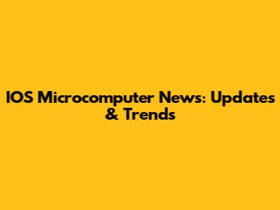 IOS Microcomputer News: Updates & Trends