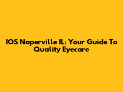 IOS Naperville IL: Your Guide To Quality Eyecare