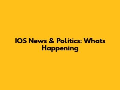 IOS News & Politics: What's Happening