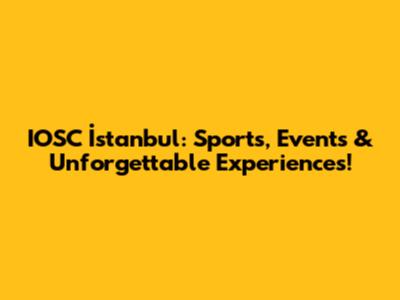 IOSC İstanbul: Sports, Events & Unforgettable Experiences!