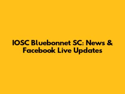 IOSC Bluebonnet SC: News & Facebook Live Updates