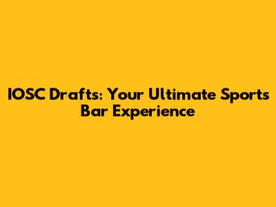IOSC Drafts: Your Ultimate Sports Bar Experience