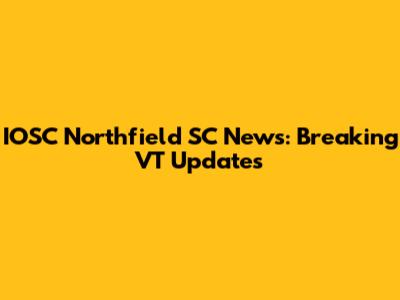 IOSC Northfield SC News: Breaking VT Updates