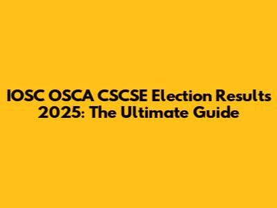 IOSC OSCA CSCSE Election Results 2025: The Ultimate Guide