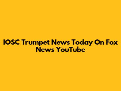 IOSC Trumpet News Today On Fox News YouTube