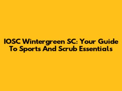 IOSC Wintergreen SC: Your Guide To Sports And Scrub Essentials