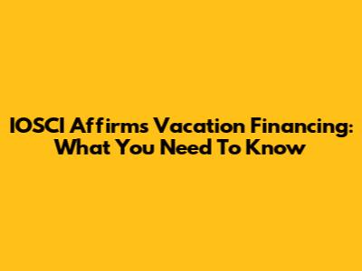 IOSCI Affirms Vacation Financing: What You Need To Know