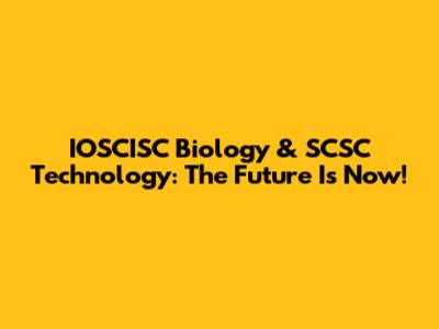 IOSCISC Biology & SCSC Technology: The Future Is Now!
