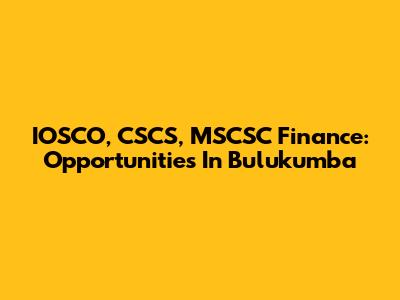 IOSCO, CSCS, MSCSC Finance: Opportunities In Bulukumba
