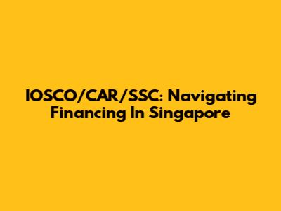 IOSCO/CAR/SSC: Navigating Financing In Singapore