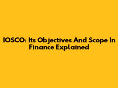 IOSCO: Its Objectives And Scope In Finance Explained