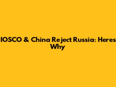 IOSCO & China Reject Russia: Here's Why