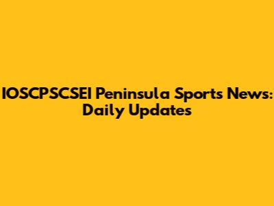 IOSCPSCSEI Peninsula Sports News: Daily Updates